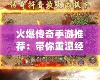 火爆傳奇手游推薦：帶你重溫經典，暢享刺激傳奇世界