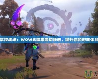掌控戰場：WOW武器來回切換宏，提升你的游戲體驗