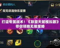 打造專屬戰術！《聯盟天賦模擬器》帶你領略無限策略