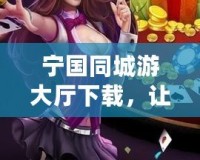 寧國同城游大廳下載，讓您的休閑時(shí)光更加精彩