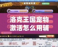 洛克王國寵物激活怎么用輔助器？揭秘技巧，助你輕松激活強(qiáng)力寵物！