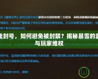 魔獸開掛封號，如何避免被封禁？揭秘暴雪的監(jiān)管機(jī)制與玩家維權(quán)