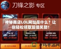 神秘商店LOL網址是什么？讓你輕松領取超值獎勵！
