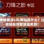 神秘商店LOL網址是什么？讓你輕松領取超值獎勵！