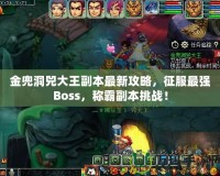 金兜洞兕大王副本最新攻略，征服最強Boss，稱霸副本挑戰！