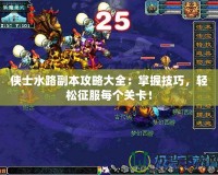 俠士水路副本攻略大全：掌握技巧，輕松征服每個關(guān)卡！