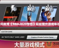 如何利用《NBA2K20存檔》輕松提升游戲體驗？