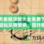 天天象棋攻略大全免費(fèi)下載，輕松玩轉(zhuǎn)象棋，提升棋藝一步到位！