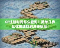 CF注冊時(shí)間怎么查詢？簡單幾步讓你快速找到注冊信息！