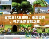 冒險島SF發布吧：重溫經典，開啟全新冒險之旅