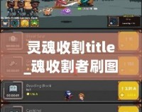 靈魂收割title_魂收割者刷圖圖攻略，讓輕你完更強輸出魂者酷為職業割表現點發如何發揮？本文將大家者曉點最佳圖點方法你松應收各種挑戰副。