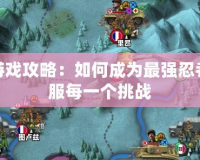 只狼游戲攻略：如何成為最強忍者，征服每一個挑戰
