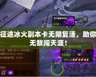 征途冰火副本卡無限復(fù)活，助你無敵闖天涯！
