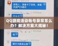 QQ游戲活動帳號異常怎么辦？解決方案大揭秘！