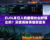 《LOL末日人機最早什么時候出的？深度揭秘英雄聯盟末日人機模式的誕生與演變》