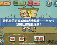 最坑爹的游戲2攻略大全視頻——全方位攻略讓你輕松通關！