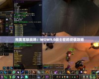 完美駕馭戰場：WOW9.0戰士宏的終極攻略