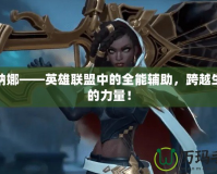 塞納娜——英雄聯(lián)盟中的全能輔助，跨越生死的力量！