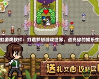 彩虹游戲軟件：打造夢想游戲世界，點亮你的娛樂生活