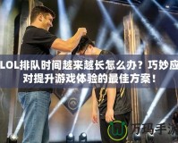 LOL排隊時間越來越長怎么辦？巧妙應對提升游戲體驗的最佳方案！