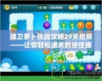 保衛蘿卜挑戰攻略29關視頻——讓你輕松通關的絕佳技巧與心得