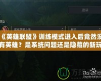 《英雄聯(lián)盟》訓練模式進入后竟然沒有英雄？是系統(tǒng)問題還是隱藏的新玩法？