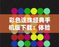 彩色連珠經典手機版下載：體驗無限樂趣，挑戰思維極限！