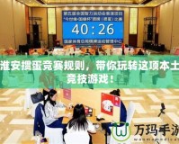 淮安摜蛋競賽規則，帶你玩轉這項本土競技游戲！