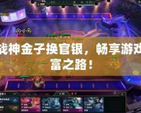 斗戰(zhàn)神金子換官銀，暢享游戲財(cái)富之路！