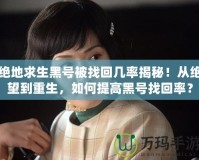 絕地求生黑號被找回幾率揭秘！從絕望到重生，如何提高黑號找回率？
