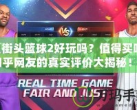 《街頭籃球2好玩嗎？值得買嗎？知乎網友的真實評價大揭秘！》