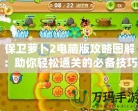 保衛蘿卜2電腦版攻略圖解：助你輕松通關的必備技巧與策略