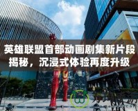 英雄聯(lián)盟首部動(dòng)畫劇集新片段揭秘，沉浸式體驗(yàn)再度升級