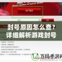 封號原因怎么查？詳細解析游戲封號背后的秘密