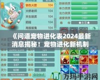 《問道寵物進化表2024最新消息揭秘！寵物進化新機制讓你愛不釋手！》
