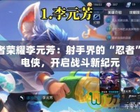 王者榮耀李元芳：射手界的“忍者”閃電俠，開啟戰斗新紀元