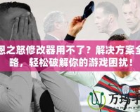 凱恩之怒修改器用不了？解決方案全攻略，輕松破解你的游戲困擾！