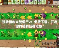 玩轉植物大戰僵尸2：免費下載，開啟你的植物防御之旅！