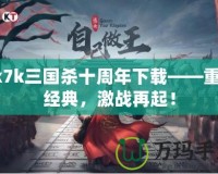 7k7k三國殺十周年下載——重溫經典，激戰再起！