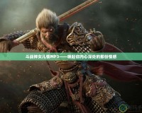斗戰神女兒情MP3——喚起你內心深處的那份情感