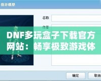 DNF多玩盒子下載官方網(wǎng)站：暢享極致游戲體驗，探索更多精彩玩法！