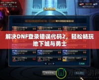 解決DNF登錄錯誤代碼2，輕松暢玩地下城與勇士