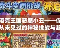 洛克王國惡魔小丑——你從未見過的神秘挑戰與超強技能
