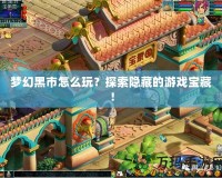 夢幻黑市怎么玩？探索隱藏的游戲寶藏！