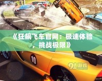 《狂飆飛車官網：極速體驗，挑戰極限》