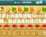 保衛蘿卜沙漠關攻略12——挑戰極限，輕松通關的技巧與策略