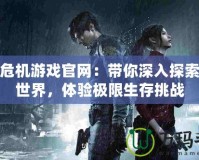 生化危機游戲官網(wǎng)：帶你深入探索恐怖世界，體驗極限生存挑戰(zhàn)