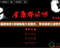 金庸群俠傳3攻略秘籍大全圖文，帶你暢游江湖世界！