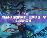 三國殺凌統技能解析：玩轉凌統，掌控戰局的關鍵！