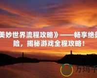 《美妙世界流程攻略》——暢享絕美冒險，揭秘游戲全程攻略！